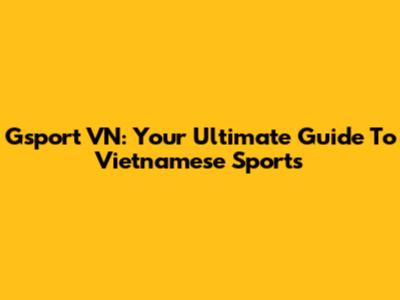 Gsport VN: Your Ultimate Guide To Vietnamese Sports