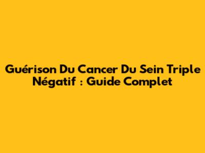 Guérison Du Cancer Du Sein Triple Négatif : Guide Complet