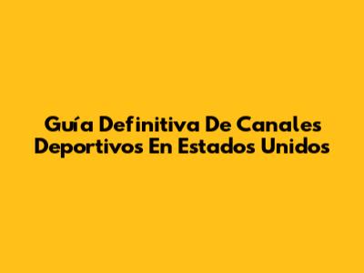 Guía Definitiva De Canales Deportivos En Estados Unidos