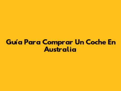 Guía Para Comprar Un Coche En Australia