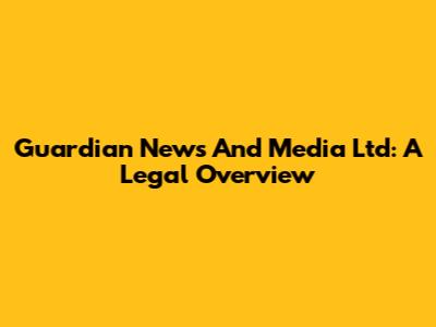 Guardian News And Media Ltd: A Legal Overview
