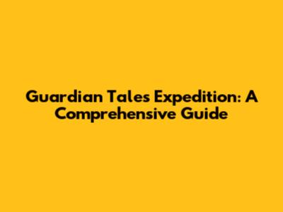Guardian Tales Expedition: A Comprehensive Guide