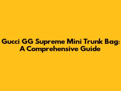 Gucci GG Supreme Mini Trunk Bag: A Comprehensive Guide