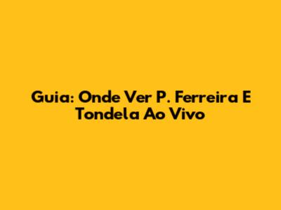 Guia: Onde Ver P. Ferreira E Tondela Ao Vivo
