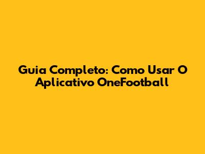 Guia Completo: Como Usar O Aplicativo OneFootball