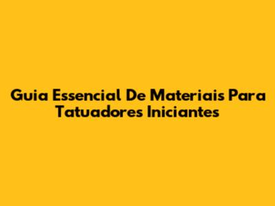 Guia Essencial De Materiais Para Tatuadores Iniciantes