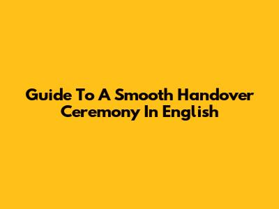 Guide To A Smooth Handover Ceremony In English