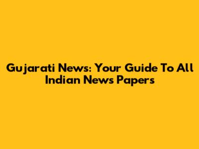 Gujarati News: Your Guide To All Indian News Papers