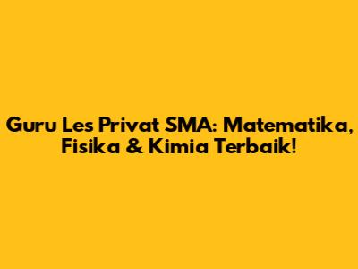 Guru Les Privat SMA: Matematika, Fisika & Kimia Terbaik!