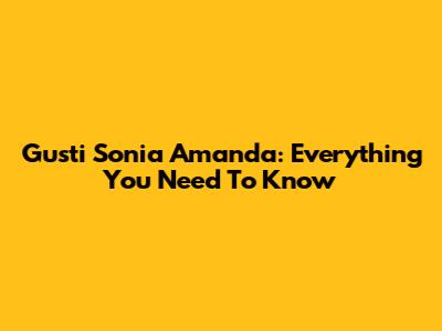 Gusti Sonia Amanda: Everything You Need To Know