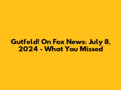 Gutfeld! On Fox News: July 8, 2024 - What You Missed
