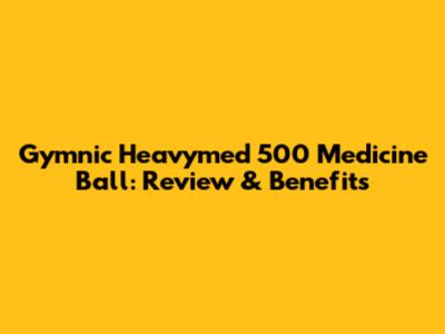 Gymnic Heavymed 500 Medicine Ball: Review & Benefits