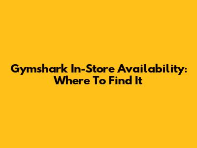 Gymshark In-Store Availability: Where To Find It