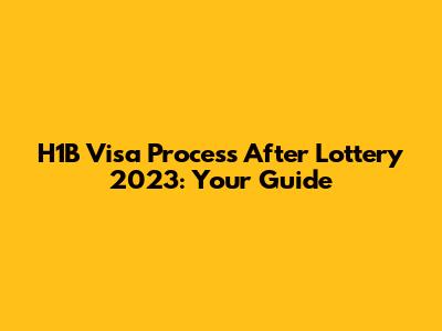 H1B Visa Process After Lottery 2023: Your Guide