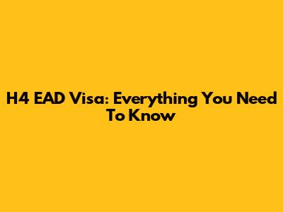 H4 EAD Visa: Everything You Need To Know
