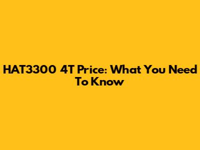 HAT3300 4T Price: What You Need To Know