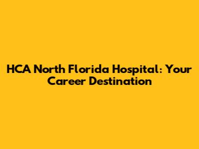 HCA North Florida Hospital: Your Career Destination