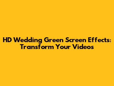 HD Wedding Green Screen Effects: Transform Your Videos