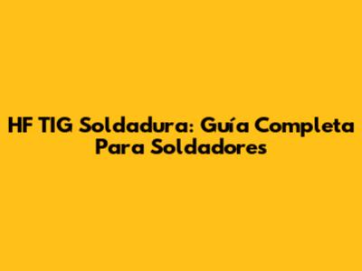 HF TIG Soldadura: Guía Completa Para Soldadores