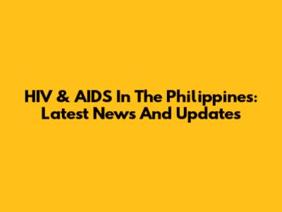 HIV & AIDS In The Philippines: Latest News And Updates
