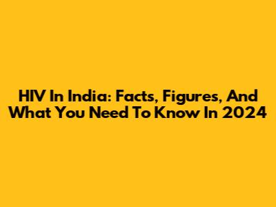 HIV In India: Facts, Figures, And What You Need To Know In 2024