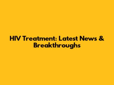 HIV Treatment: Latest News & Breakthroughs