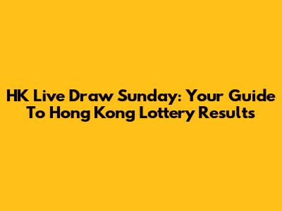 HK Live Draw Sunday: Your Guide To Hong Kong Lottery Results