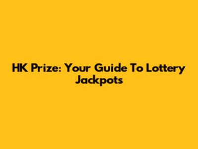 HK Prize: Your Guide To Lottery Jackpots