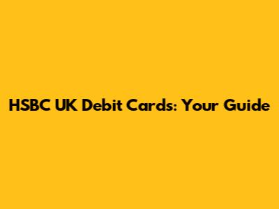HSBC UK Debit Cards: Your Guide