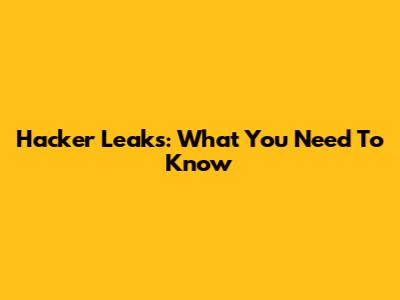 Hacker Leaks: What You Need To Know