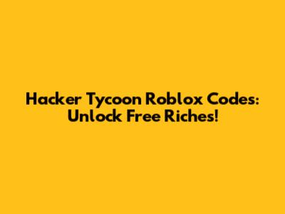 Hacker Tycoon Roblox Codes: Unlock Free Riches!