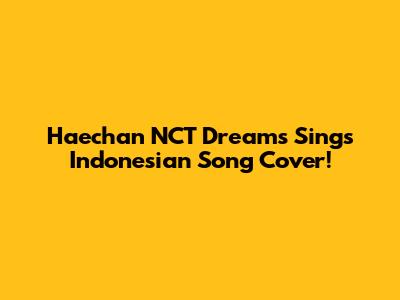 Haechan NCT Dreams Sings Indonesian Song Cover!