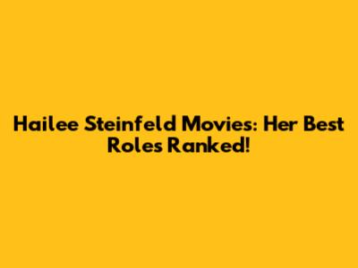 Hailee Steinfeld Movies: Her Best Roles Ranked!
