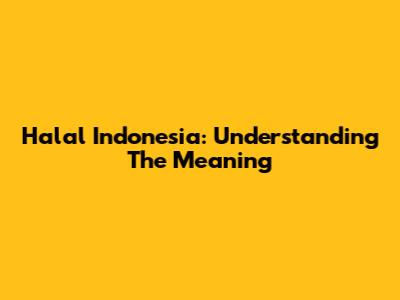 Halal Indonesia: Understanding The Meaning