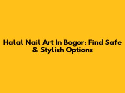 Halal Nail Art In Bogor: Find Safe & Stylish Options