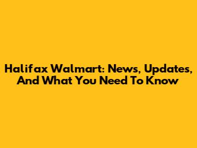 Halifax Walmart: News, Updates, And What You Need To Know