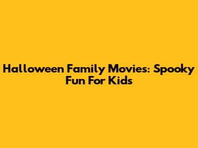 Halloween Family Movies: Spooky Fun For Kids