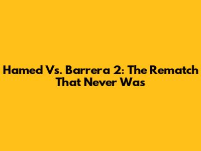 Hamed Vs. Barrera 2: The Rematch That Never Was