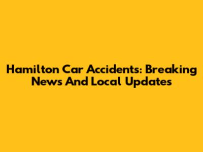 Hamilton Car Accidents: Breaking News And Local Updates