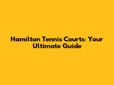 Hamilton Tennis Courts: Your Ultimate Guide