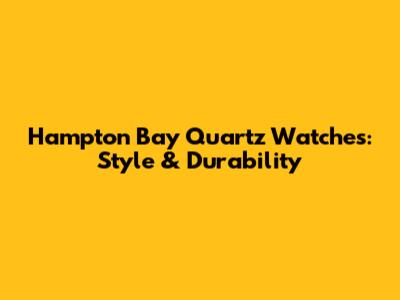 Hampton Bay Quartz Watches: Style & Durability