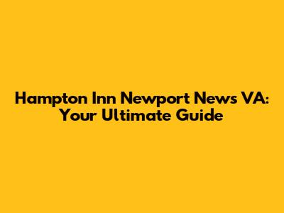 Hampton Inn Newport News VA: Your Ultimate Guide