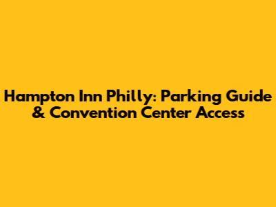 Hampton Inn Philly: Parking Guide & Convention Center Access