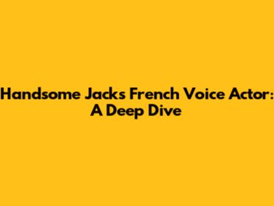 Handsome Jack's French Voice Actor: A Deep Dive