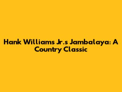 Hank Williams Jr.'s Jambalaya: A Country Classic