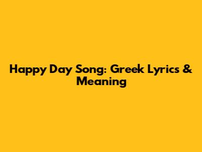 Happy Day Song: Greek Lyrics & Meaning