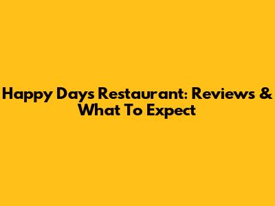 Happy Days Restaurant: Reviews & What To Expect