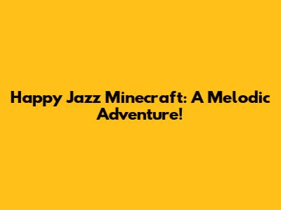 Happy Jazz Minecraft: A Melodic Adventure!