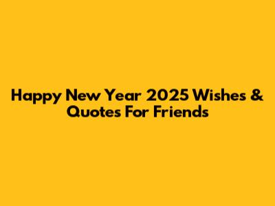 Happy New Year 2025 Wishes & Quotes For Friends