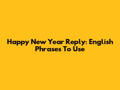 Happy New Year Reply: English Phrases To Use